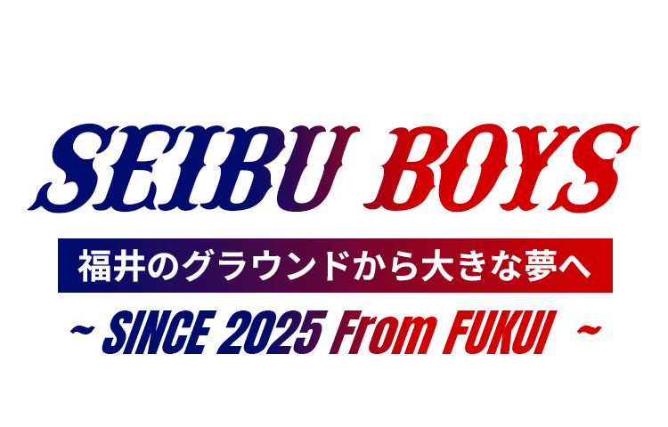 SEIBU BOYS 福井のグラウンドから大きな夢へ